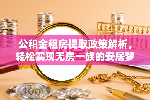 顺城公积金租房提取政策解析，轻松实现无房一族的安居梦想