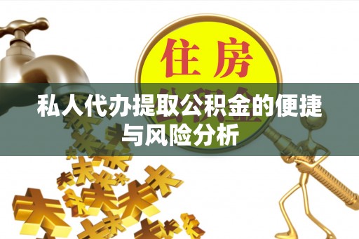 顺城私人代办提取公积金的便捷与风险分析