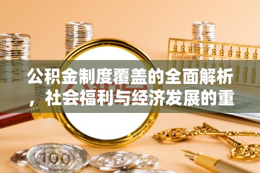 顺城公积金制度覆盖的全面解析，社会福利与经济发展的重要纽带