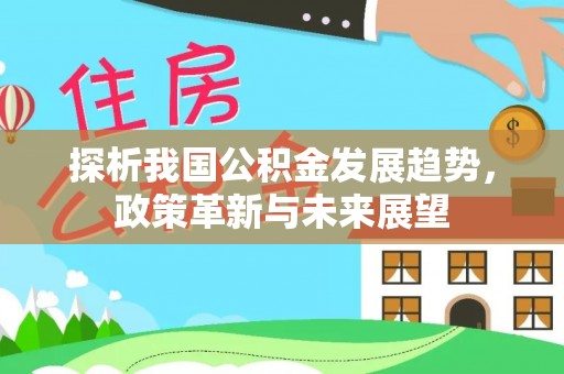 顺城探析我国公积金发展趋势，政策革新与未来展望