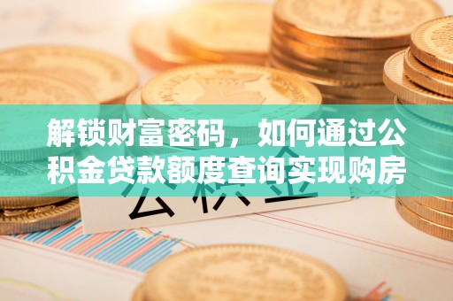 顺城解锁财富密码，如何通过公积金贷款额度查询实现购房梦想