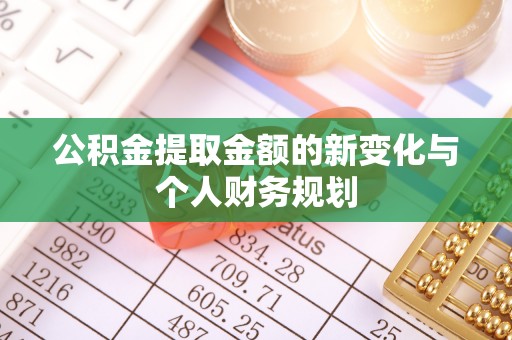顺城公积金提取金额的新变化与个人财务规划