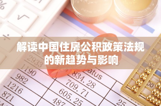 顺城解读中国住房公积政策法规的新趋势与影响