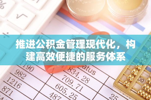 顺城推进公积金管理现代化，构建高效便捷的服务体系