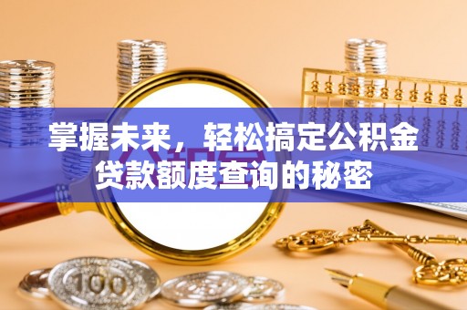 顺城掌握未来，轻松搞定公积金贷款额度查询的秘密