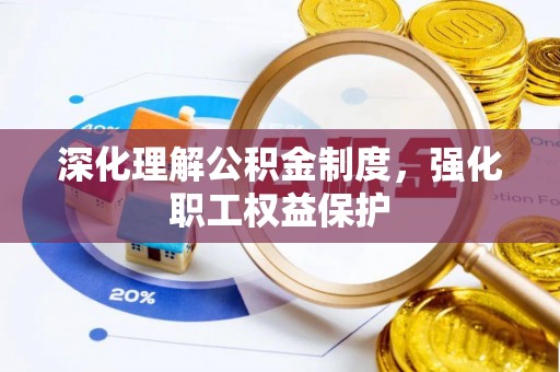 顺城深化理解公积金制度，强化职工权益保护
