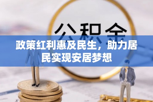顺城政策红利惠及民生，助力居民实现安居梦想