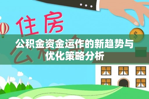 顺城公积金资金运作的新趋势与优化策略分析