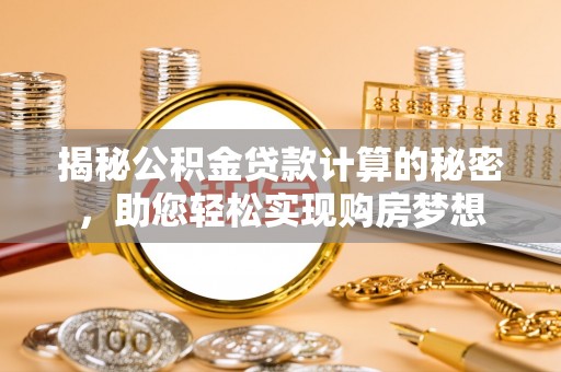 顺城揭秘公积金贷款计算的秘密，助您轻松实现购房梦想