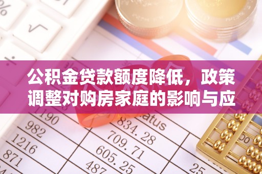 顺城公积金贷款额度降低，政策调整对购房家庭的影响与应对策略