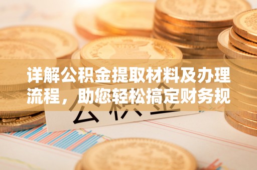 顺城详解公积金提取材料及办理流程，助您轻松搞定财务规划