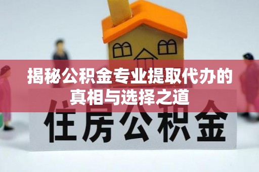 顺城揭秘公积金专业提取代办的真相与选择之道