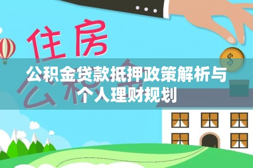 顺城公积金贷款抵押政策解析与个人理财规划