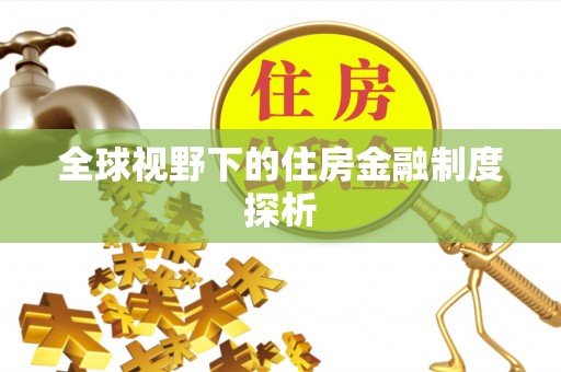 顺城全球视野下的住房金融制度探析