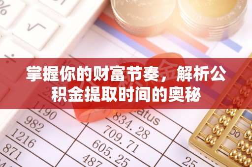 顺城掌握你的财富节奏，解析公积金提取时间的奥秘