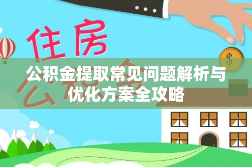 顺城公积金提取常见问题解析与优化方案全攻略