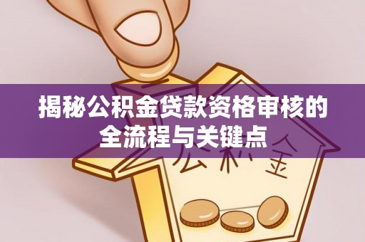 顺城揭秘公积金贷款资格审核的全流程与关键点