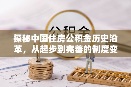 顺城探秘中国住房公积金历史沿革，从起步到完善的制度变迁