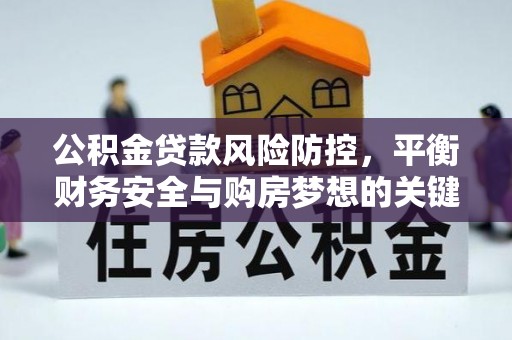 顺城公积金贷款风险防控，平衡财务安全与购房梦想的关键