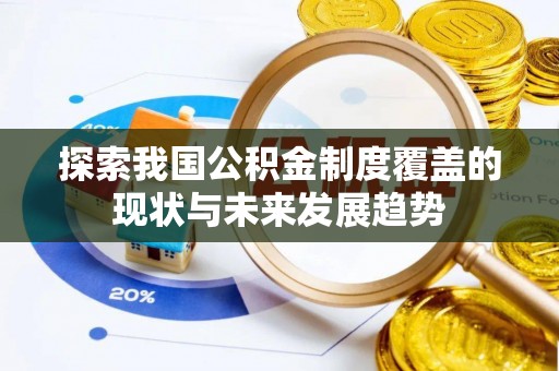 顺城探索我国公积金制度覆盖的现状与未来发展趋势