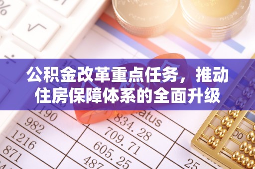 顺城公积金改革重点任务，推动住房保障体系的全面升级