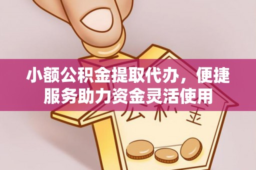 顺城小额公积金提取代办，便捷服务助力资金灵活使用