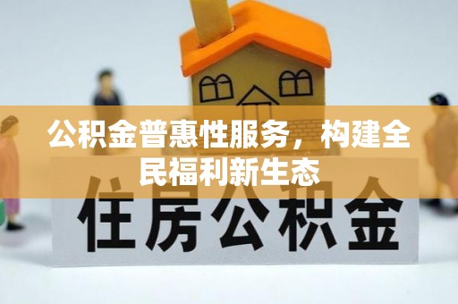 顺城公积金普惠性服务，构建全民福利新生态