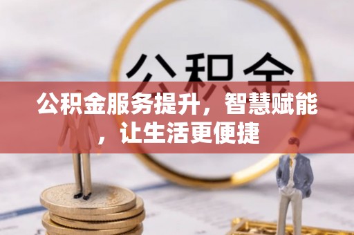 顺城公积金服务提升，智慧赋能，让生活更便捷