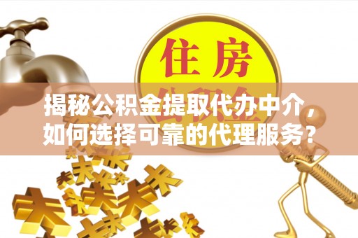 顺城揭秘公积金提取代办中介，如何选择可靠的代理服务？