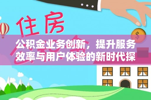 顺城公积金业务创新，提升服务效率与用户体验的新时代探索