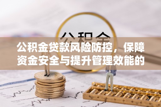 顺城公积金贷款风险防控，保障资金安全与提升管理效能的多维度探索