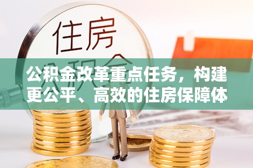 顺城公积金改革重点任务，构建更公平、高效的住房保障体系