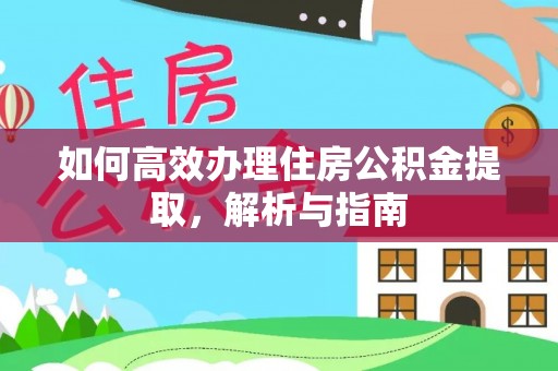 顺城如何高效办理住房公积金提取，解析与指南