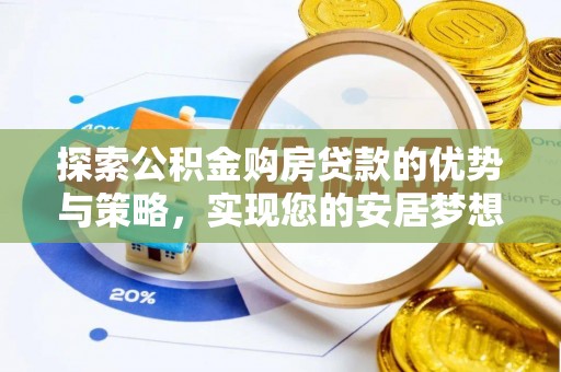 顺城探索公积金购房贷款的优势与策略，实现您的安居梦想