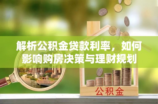 顺城解析公积金贷款利率，如何影响购房决策与理财规划