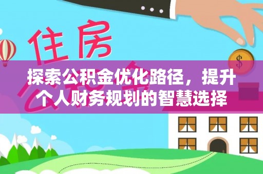 顺城探索公积金优化路径，提升个人财务规划的智慧选择