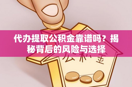 顺城代办提取公积金靠谱吗？揭秘背后的风险与选择