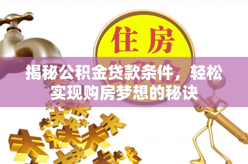 顺城揭秘公积金贷款条件，轻松实现购房梦想的秘诀