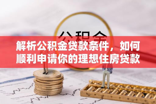 顺城解析公积金贷款条件，如何顺利申请你的理想住房贷款