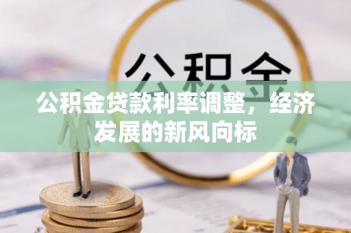 顺城公积金贷款利率调整，经济发展的新风向标