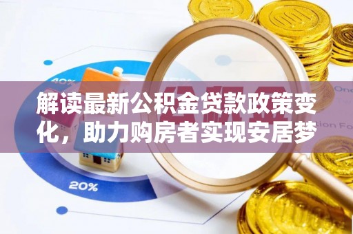 顺城解读最新公积金贷款政策变化，助力购房者实现安居梦想