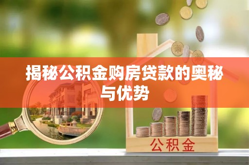 顺城揭秘公积金购房贷款的奥秘与优势
