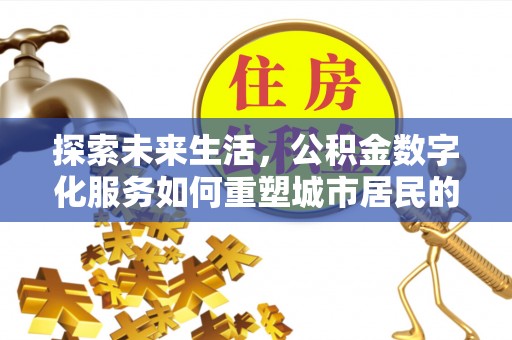 顺城探索未来生活，公积金数字化服务如何重塑城市居民的财务管理