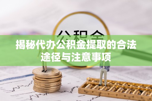 顺城揭秘代办公积金提取的合法途径与注意事项