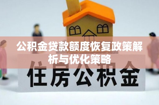 顺城公积金贷款额度恢复政策解析与优化策略