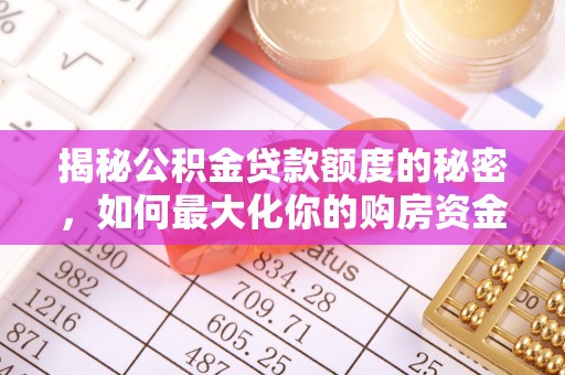 顺城揭秘公积金贷款额度的秘密，如何最大化你的购房资金