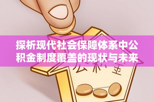 顺城探析现代社会保障体系中公积金制度覆盖的现状与未来