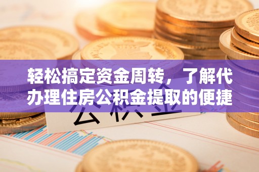 顺城轻松搞定资金周转，了解代办理住房公积金提取的便捷之道