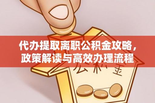 顺城代办提取离职公积金攻略，政策解读与高效办理流程