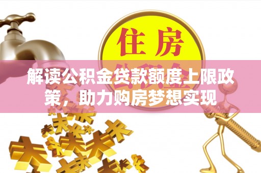 顺城解读公积金贷款额度上限政策，助力购房梦想实现